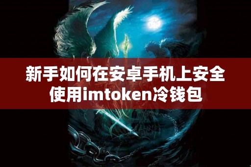 新手如何在安卓手机上安全使用imtoken冷钱包