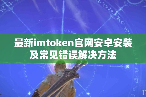 最新imtoken官网安卓安装及常见错误解决方法