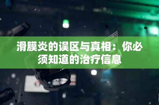 滑膜炎的误区与真相：你必须知道的治疗信息