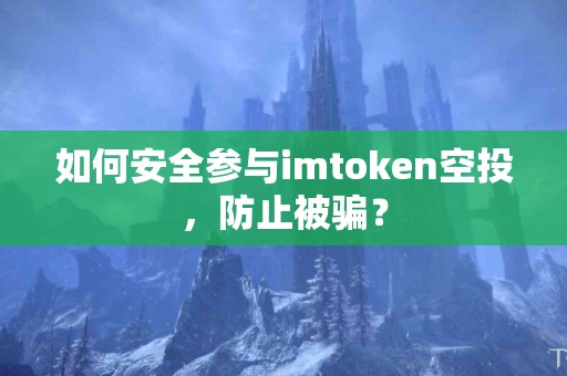 如何安全参与imtoken空投，防止被骗？