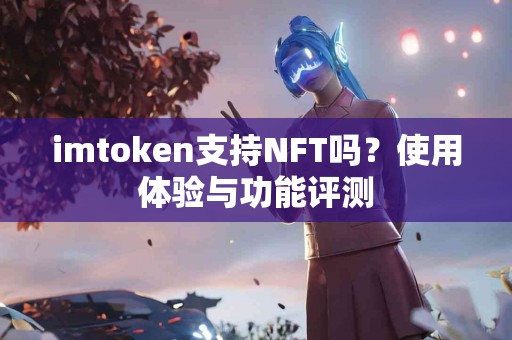 imtoken支持NFT吗？使用体验与功能评测
