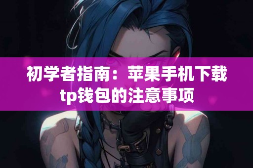 初学者指南：苹果手机下载tp钱包的注意事项