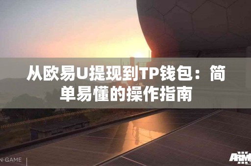 从欧易U提现到TP钱包：简单易懂的操作指南
