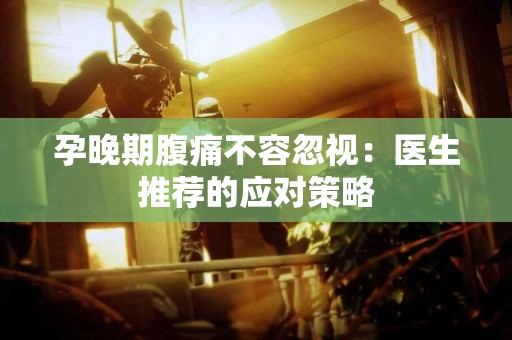 孕晚期腹痛不容忽视：医生推荐的应对策略