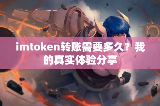 imtoken转账需要多久？我的真实体验分享