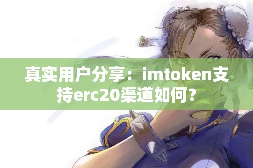真实用户分享：imtoken支持erc20渠道如何？