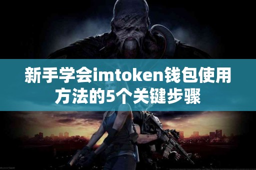 新手学会imtoken钱包使用方法的5个关键步骤