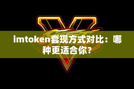 imtoken套现方式对比：哪种更适合你？