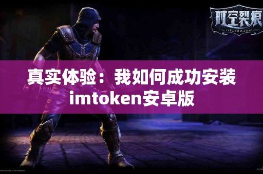 真实体验：我如何成功安装imtoken安卓版