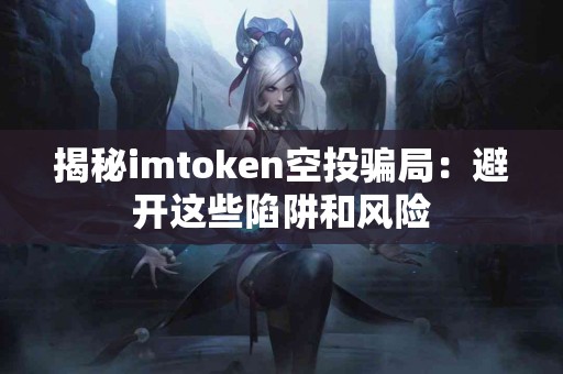 揭秘imtoken空投骗局：避开这些陷阱和风险