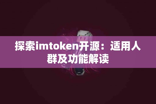 探索imtoken开源：适用人群及功能解读