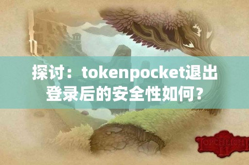 探讨：tokenpocket退出登录后的安全性如何？