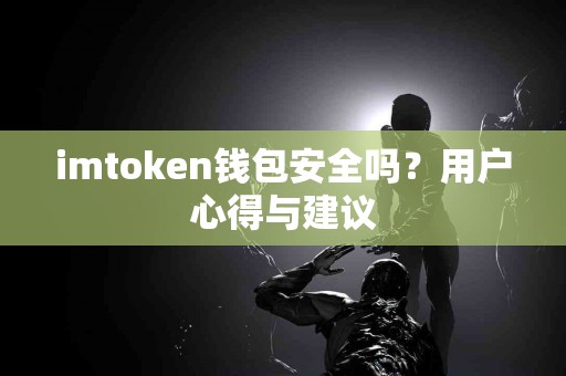 imtoken钱包安全吗？用户心得与建议