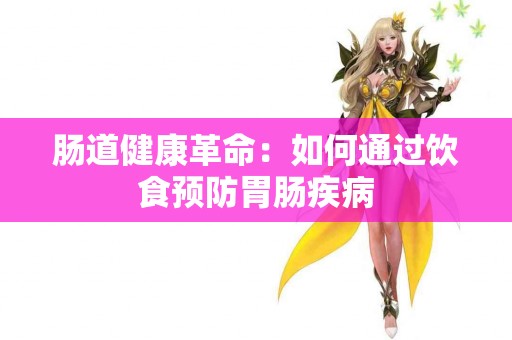 肠道健康革命：如何通过饮食预防胃肠疾病