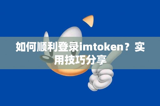如何顺利登录imtoken？实用技巧分享