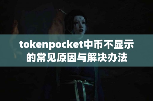 tokenpocket中币不显示的常见原因与解决办法