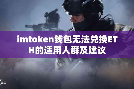 imtoken钱包无法兑换ETH的适用人群及建议