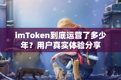 imToken到底运营了多少年？用户真实体验分享