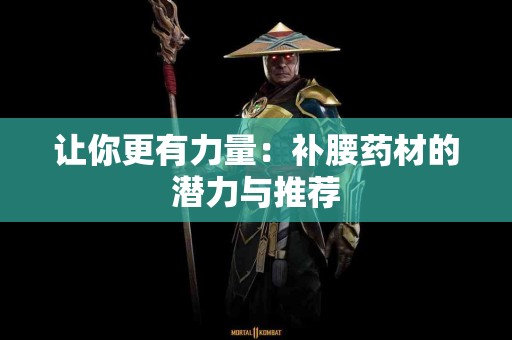 让你更有力量：补腰药材的潜力与推荐