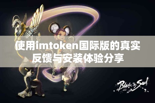 使用imtoken国际版的真实反馈与安装体验分享