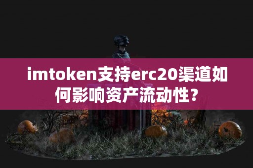 imtoken支持erc20渠道如何影响资产流动性？