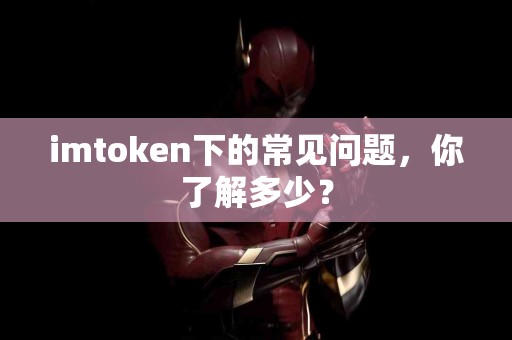 imtoken下的常见问题，你了解多少？