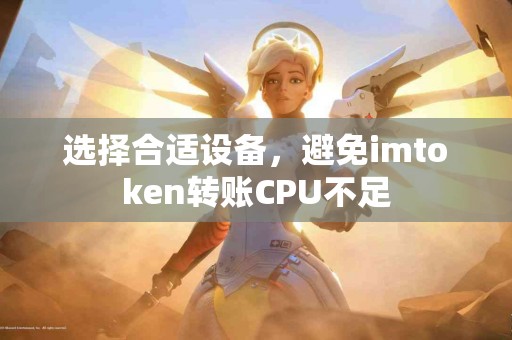 选择合适设备，避免imtoken转账CPU不足