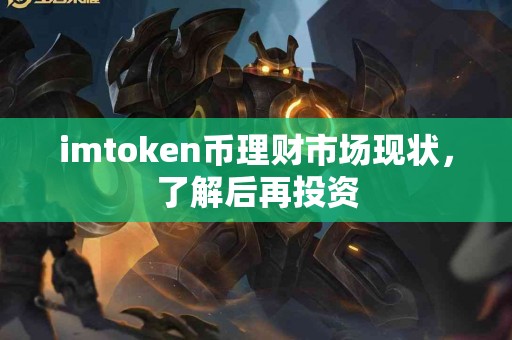 imtoken币理财市场现状，了解后再投资