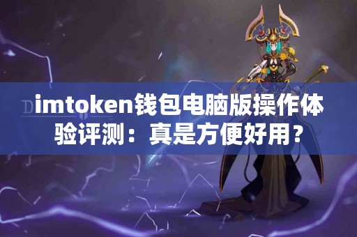 imtoken钱包电脑版操作体验评测：真是方便好用？