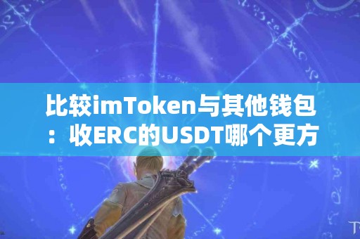 比较imToken与其他钱包：收ERC的USDT哪个更方便