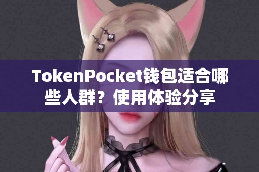 TokenPocket钱包适合哪些人群？使用体验分享
