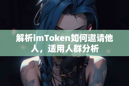 解析imToken如何邀请他人，适用人群分析