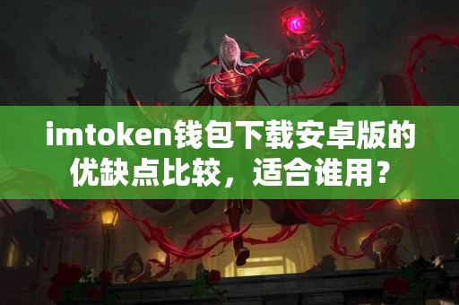 imtoken钱包下载安卓版的优缺点比较，适合谁用？