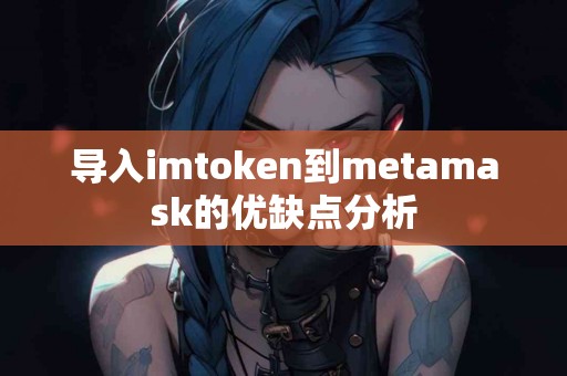 导入imtoken到metamask的优缺点分析