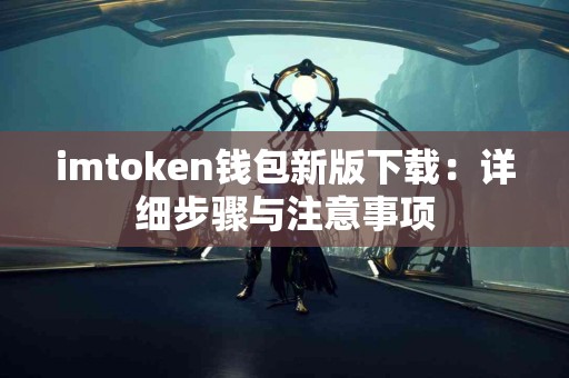 imtoken钱包新版下载：详细步骤与注意事项