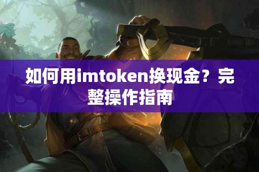 如何用imtoken换现金？完整操作指南