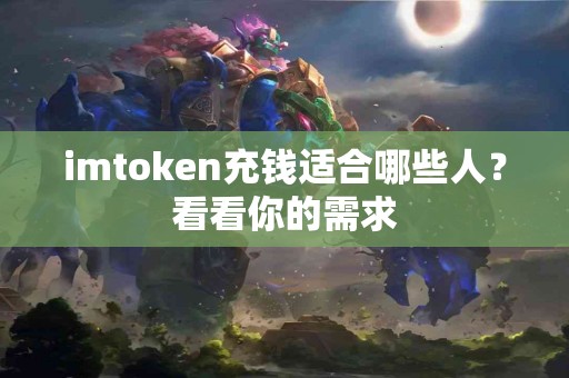 imtoken充钱适合哪些人？看看你的需求