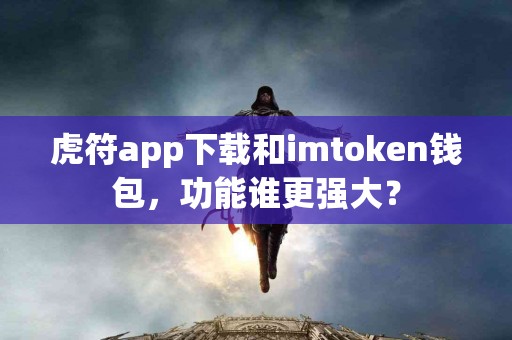 虎符app下载和imtoken钱包，功能谁更强大？