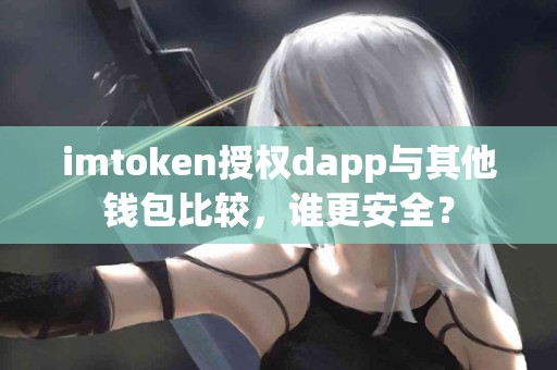 imtoken授权dapp与其他钱包比较，谁更安全？