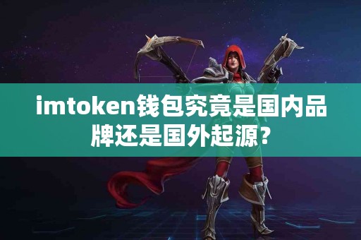 imtoken钱包究竟是国内品牌还是国外起源？