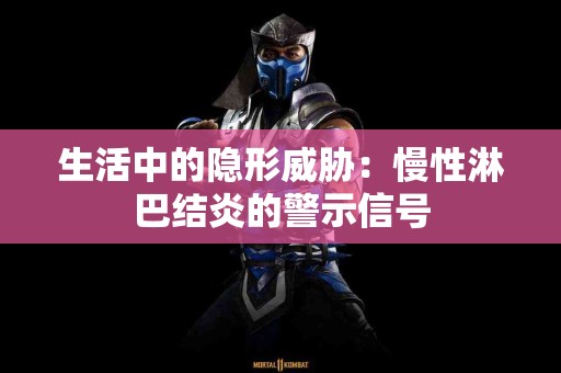 生活中的隐形威胁：慢性淋巴结炎的警示信号