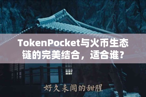 TokenPocket与火币生态链的完美结合，适合谁？