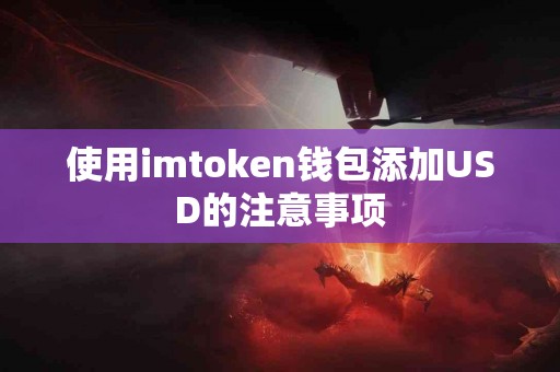 使用imtoken钱包添加USD的注意事项