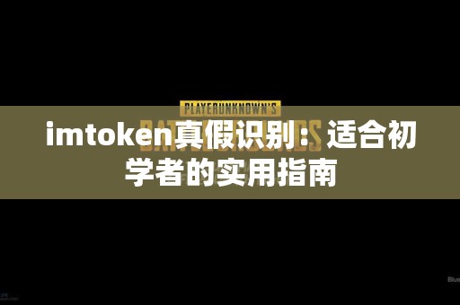 imtoken真假识别：适合初学者的实用指南