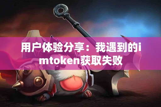 用户体验分享：我遇到的imtoken获取失败