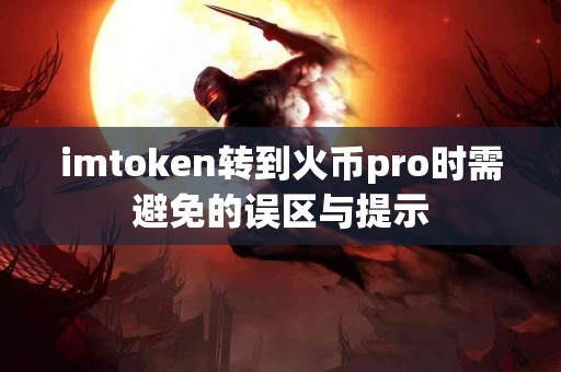imtoken转到火币pro时需避免的误区与提示