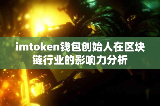 imtoken钱包创始人在区块链行业的影响力分析