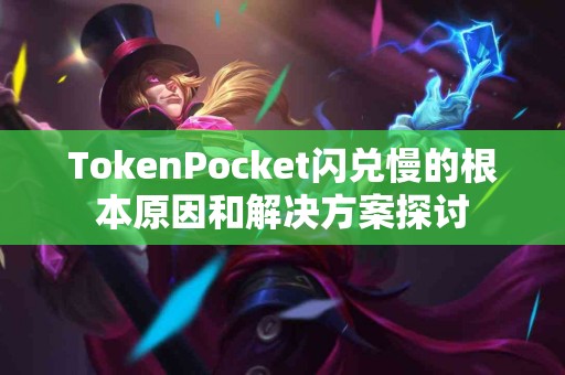 TokenPocket闪兑慢的根本原因和解决方案探讨