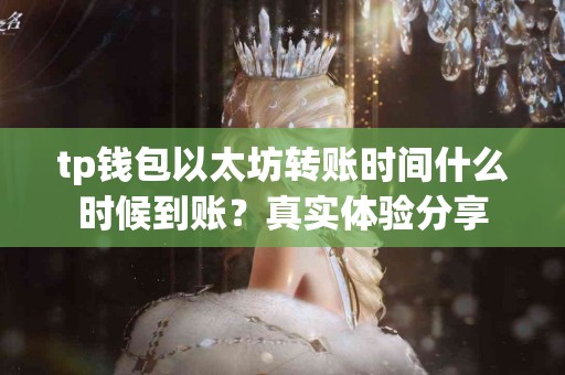 tp钱包以太坊转账时间什么时候到账？真实体验分享