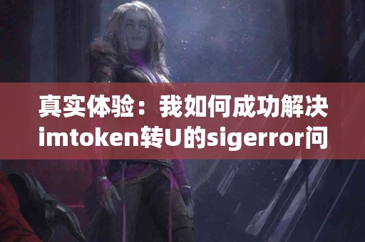 真实体验：我如何成功解决imtoken转U的sigerror问题